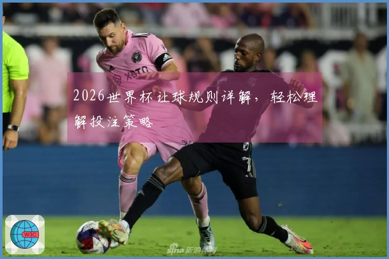 2026世界杯让球规则详解，轻松理解投注策略