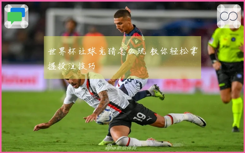 世界杯让球竞猜怎么玩 教你轻松掌握投注技巧