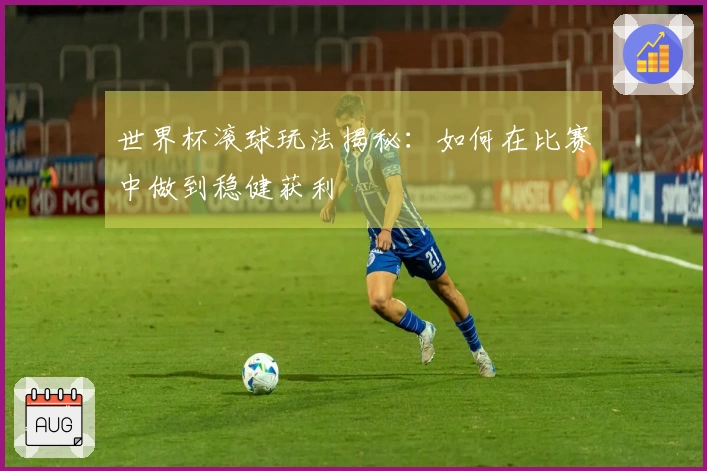 世界杯滚球玩法揭秘：如何在比赛中做到稳健获利