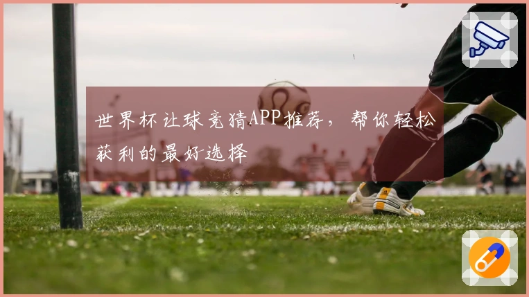 世界杯让球竞猜APP推荐，帮你轻松获利的最好选择