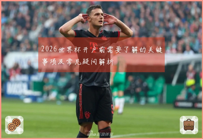 2026世界杯开户前需要了解的关键事项及常见疑问解析