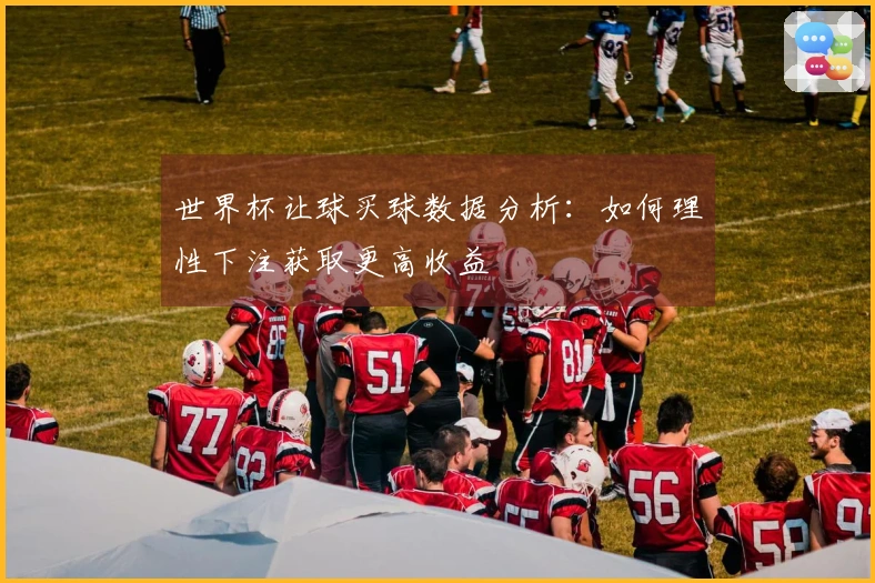 世界杯让球买球数据分析：如何理性下注获取更高收益