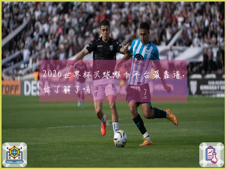2026世界杯买球哪个平台最靠谱，你了解了吗