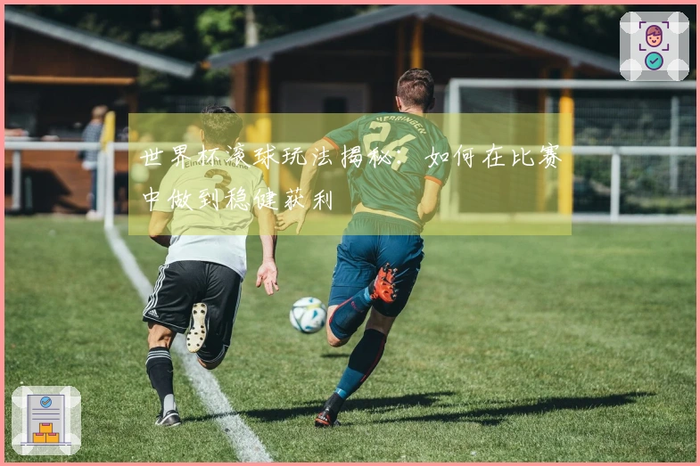 世界杯滚球玩法揭秘：如何在比赛中做到稳健获利