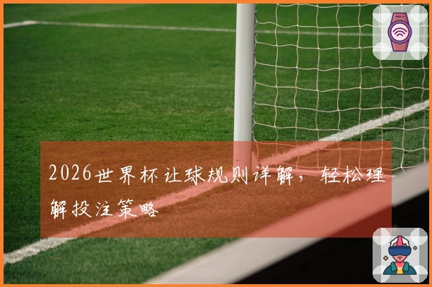 2026世界杯让球规则详解，轻松理解投注策略