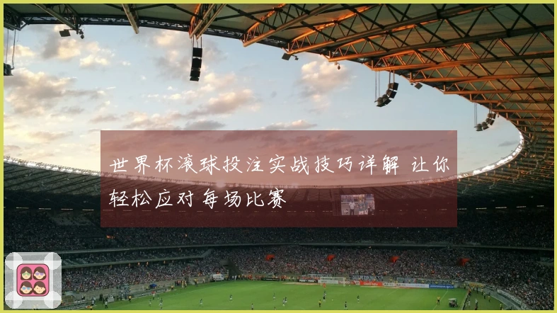 世界杯滚球投注实战技巧详解 让你轻松应对每场比赛