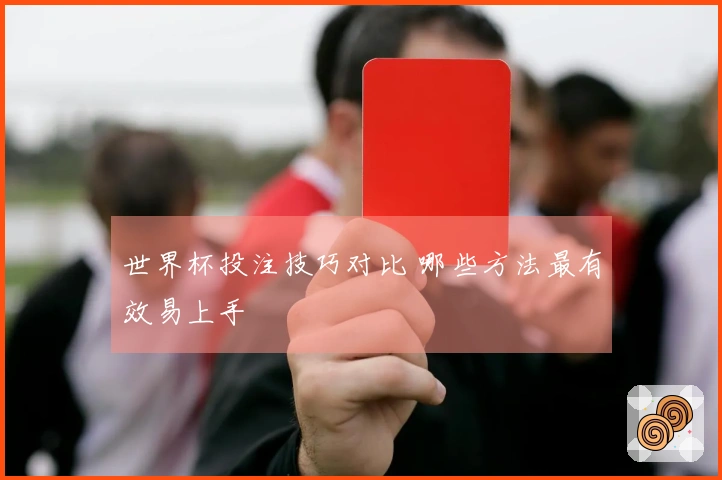 世界杯投注技巧对比 哪些方法最有效易上手