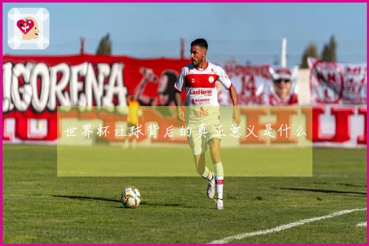 世界杯让球背后的真正意义是什么