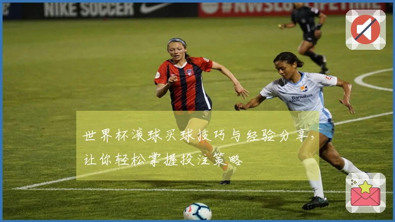 世界杯滚球买球技巧与经验分享，让你轻松掌握投注策略