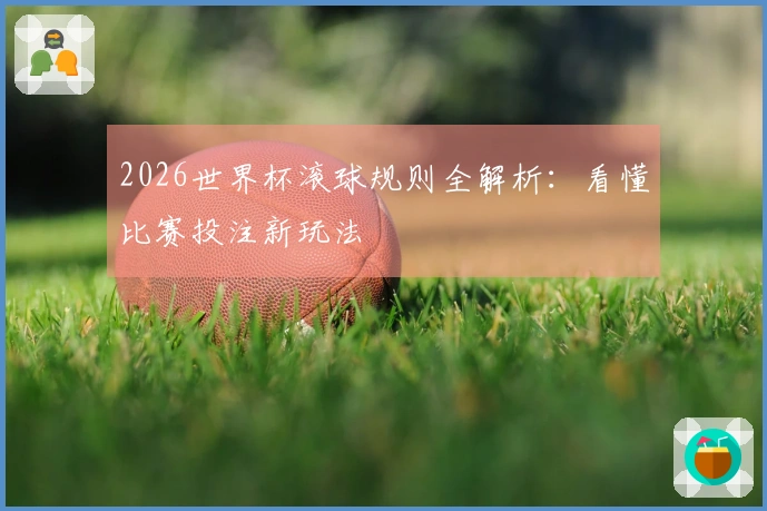 2026世界杯滚球规则全解析：看懂比赛投注新玩法